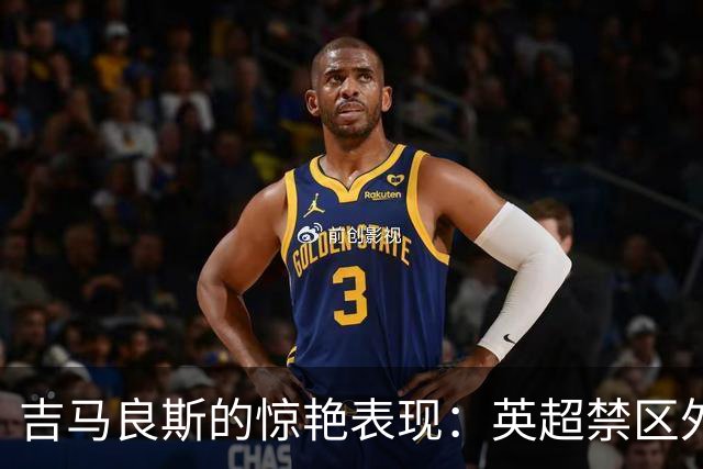吉马良斯的惊艳表现：英超禁区外进球仅次于埃泽